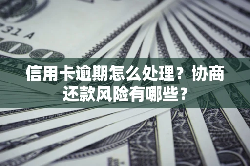北京信用卡逾期怎么处理？协商还款风险有哪些？